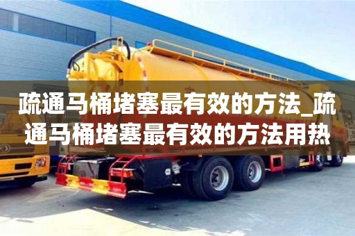疏通馬桶堵塞最有效的方法_疏通馬桶堵塞最有效的方法用熱水