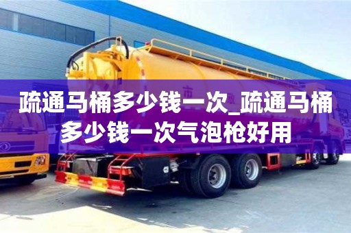 疏通馬桶多少錢一次_疏通馬桶多少錢一次氣泡槍好用