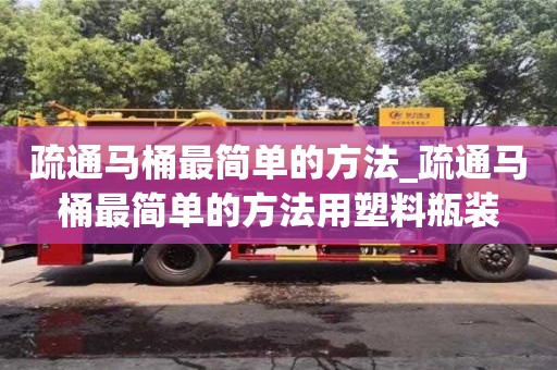 石家莊疏通馬桶最簡單的方法_疏通馬桶最簡單的方法用塑料瓶裝