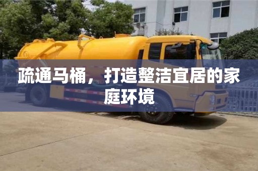 北京疏通馬桶，打造整潔宜居的家庭環境
