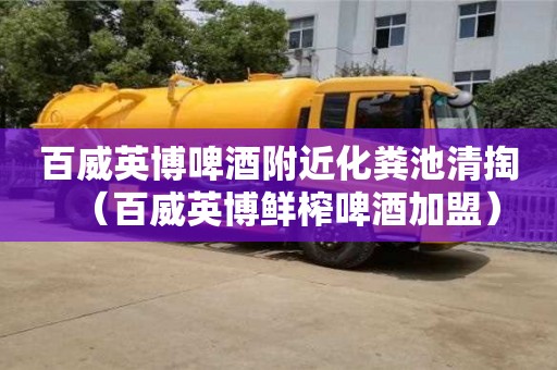 百威英博啤酒附近化糞池清掏（百威英博鮮榨啤酒加盟）