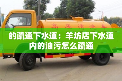 的疏通下水道：羊坊店下水道內的油污怎么疏通