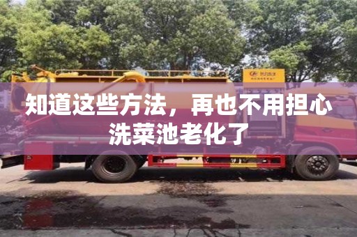 知道這些方法，再也不用擔心洗菜池老化了