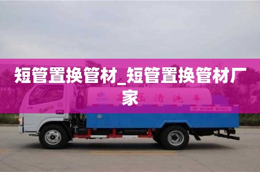 成都短管置換管材_短管置換管材廠家