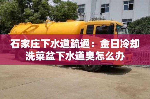 杭州石家莊下水道疏通：金日冷卻洗菜盆下水道臭怎么辦