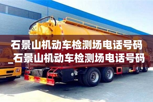 成都石景山機動車檢測場電話號碼_石景山機動車檢測場電話號碼是多少