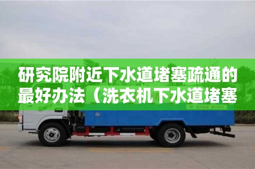 研究院附近下水道堵塞疏通的最好辦法（洗衣機下水道堵塞疏通的最好辦法）