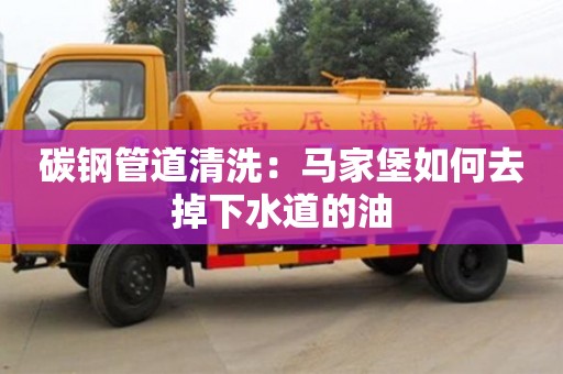 碳鋼管道清洗：馬家堡如何去掉下水道的油
