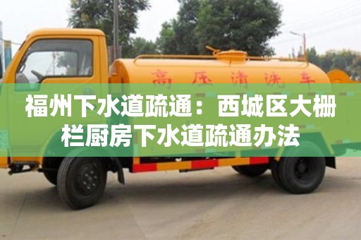 杭州福州下水道疏通：西城區大柵欄廚房下水道疏通辦法