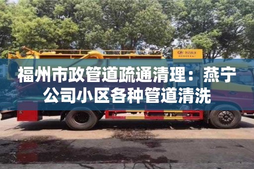 福州市政管道疏通清理：燕寧公司小區各種管道清洗