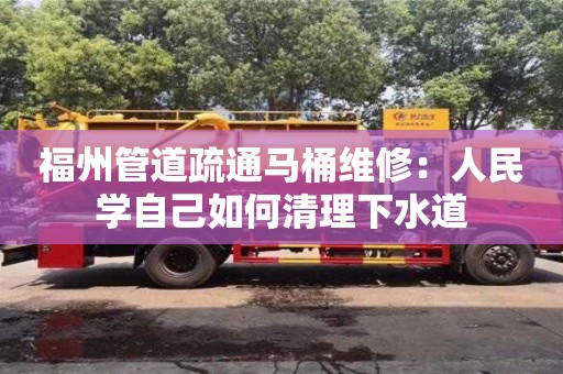 杭州福州管道疏通馬桶維修：人民學自己如何清理下水道