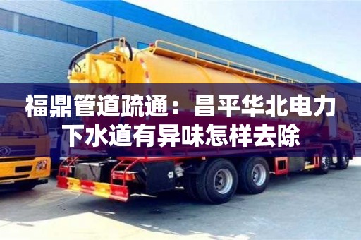 福鼎管道疏通：昌平華北電力下水道有異味怎樣去除