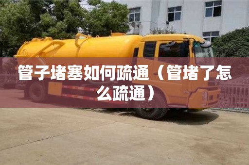 北京管子堵塞如何疏通（管堵了怎么疏通）