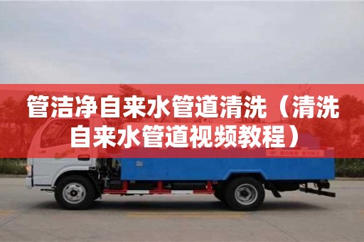 杭州管潔凈自來水管道清洗（清洗自來水管道視頻教程）