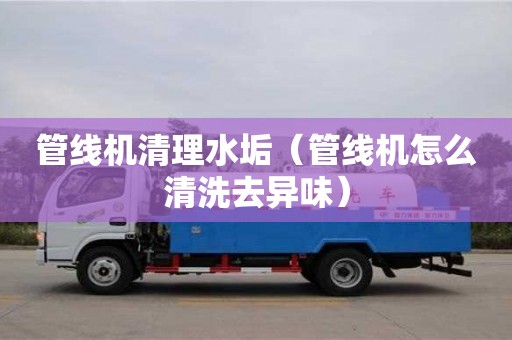 杭州管線機清理水垢（管線機怎么清洗去異味）