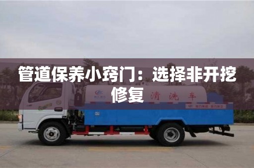 北京管道保養小竅門：選擇非開挖修復