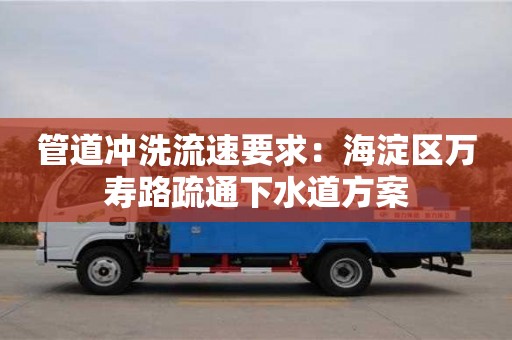杭州管道沖洗流速要求：海淀區萬壽路疏通下水道方案
