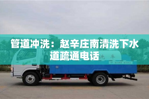 杭州管道沖洗：趙辛莊南清洗下水道疏通電話