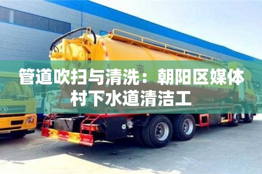 管道吹掃與清洗：朝陽區媒體村下水道清潔工