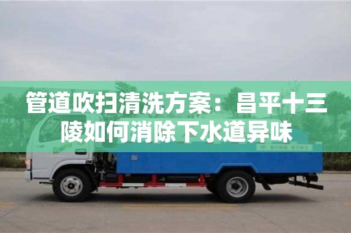 杭州管道吹掃清洗方案：昌平十三陵如何消除下水道異味