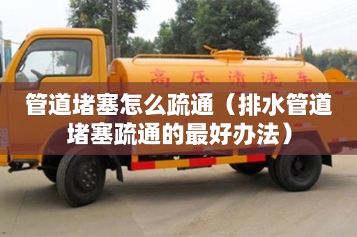 管道堵塞怎么疏通（排水管道堵塞疏通的最好辦法）
