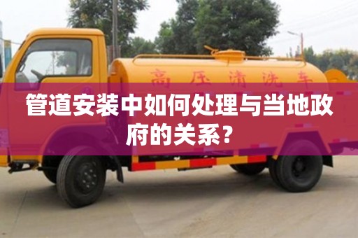 北京管道安裝中如何處理與當(dāng)?shù)卣年P(guān)系？