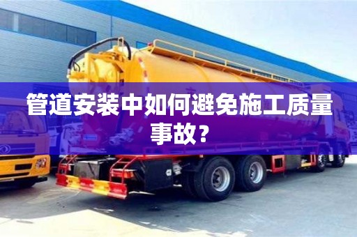 北京管道安裝中如何避免施工質(zhì)量事故？