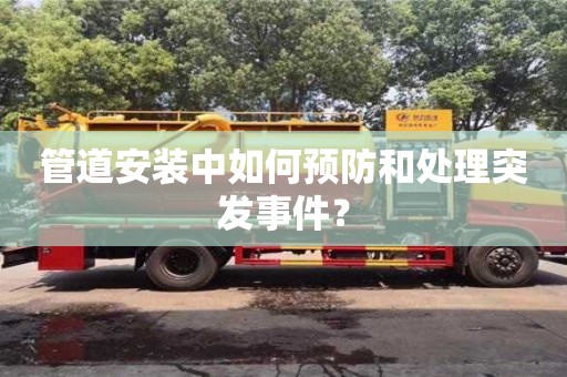 杭州管道安裝中如何預防和處理突發事件？