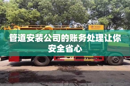 管道安裝公司的賬務(wù)處理讓你安全省心