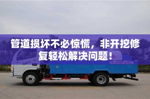 北京管道損壞不必驚慌，非開挖修復輕松解決問題！