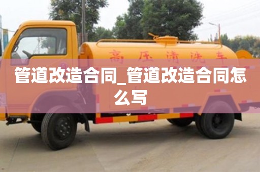 南昌管道改造合同_管道改造合同怎么寫