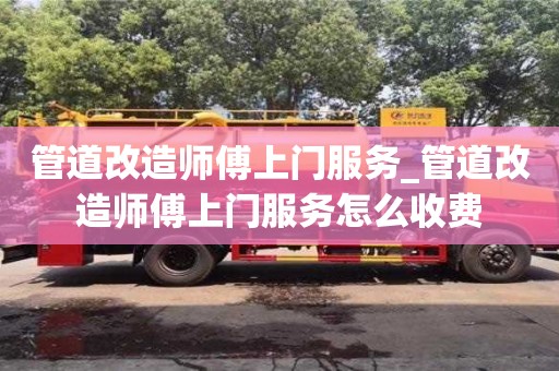 石家莊管道改造師傅上門服務_管道改造師傅上門服務怎么收費