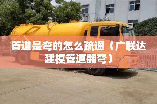 杭州管道是彎的怎么疏通（廣聯達建模管道翻彎）