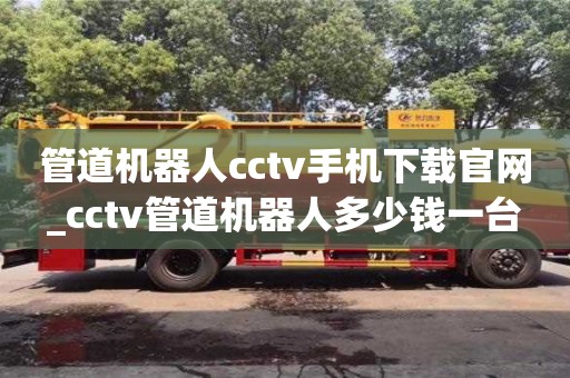 管道機器人cctv手機下載官網_cctv管道機器人多少錢一臺