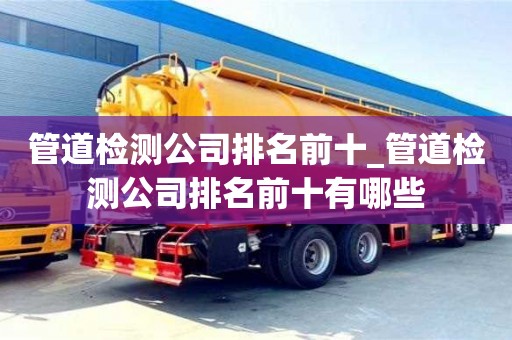 南昌管道檢測公司排名前十_管道檢測公司排名前十有哪些