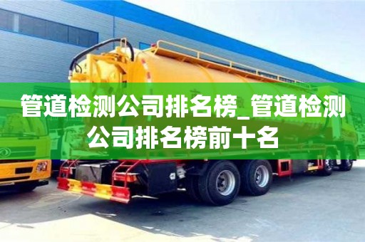 合肥管道檢測公司排名榜_管道檢測公司排名榜前十名