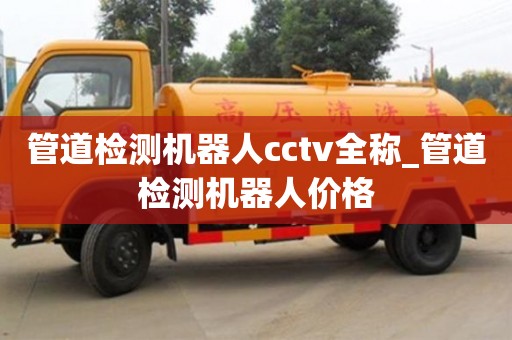石家莊管道檢測機器人cctv全稱_管道檢測機器人價格