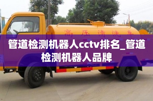 西安管道檢測(cè)機(jī)器人cctv排名_管道檢測(cè)機(jī)器人品牌