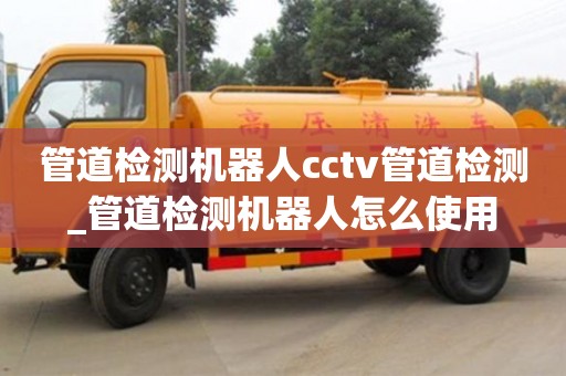 石家莊管道檢測機器人cctv管道檢測_管道檢測機器人怎么使用