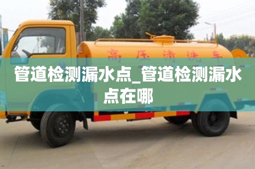 石家莊管道檢測漏水點_管道檢測漏水點在哪