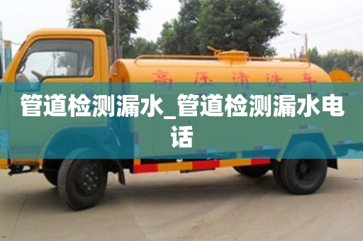 南昌管道檢測漏水_管道檢測漏水電話