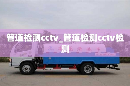 成都管道檢測(cè)cctv_管道檢測(cè)cctv檢測(cè)