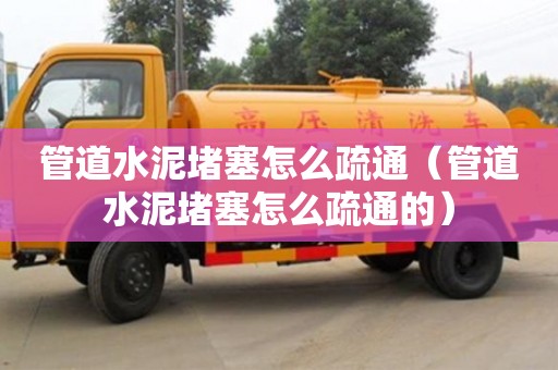 北京管道水泥堵塞怎么疏通（管道水泥堵塞怎么疏通的）