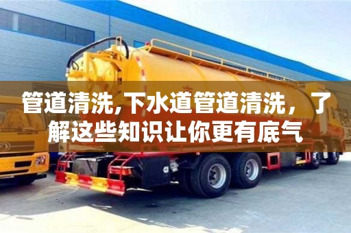 管道清洗,下水道管道清洗，了解這些知識讓你更有底氣