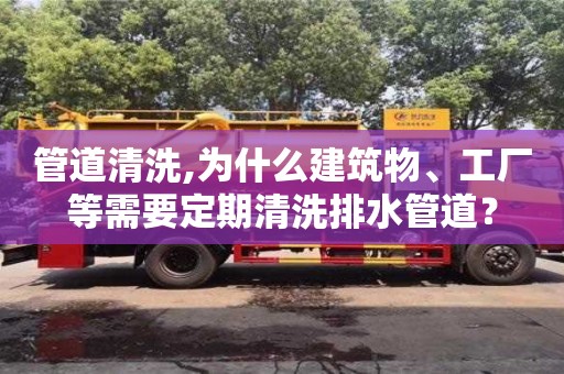 管道清洗,為什么建筑物、工廠等需要定期清洗排水管道？