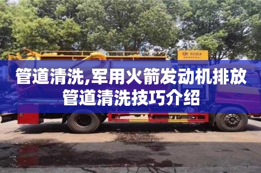 杭州管道清洗,軍用火箭發動機排放管道清洗技巧介紹