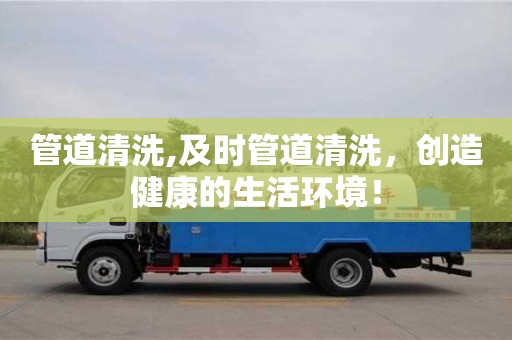 杭州管道清洗,及時管道清洗，創造健康的生活環境！