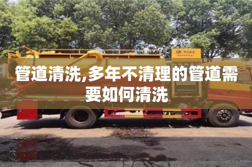 杭州管道清洗,多年不清理的管道需要如何清洗