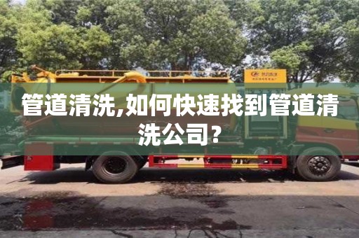 杭州管道清洗,如何快速找到管道清洗公司？