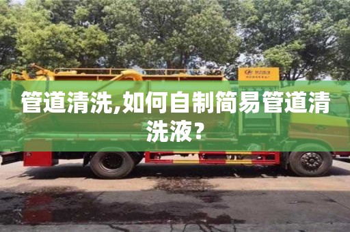 管道清洗,如何自制簡易管道清洗液？